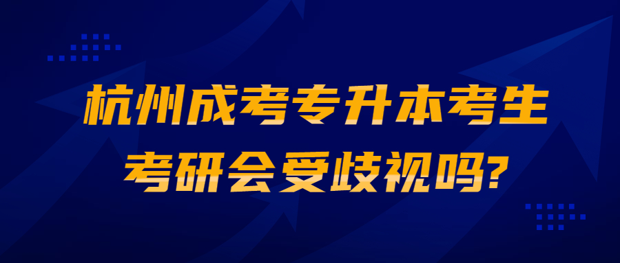 杭州成考专升本考生考研会受歧视吗?