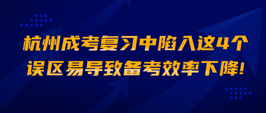 杭州成考复习中陷入这4个误区易导致备考效率下降!