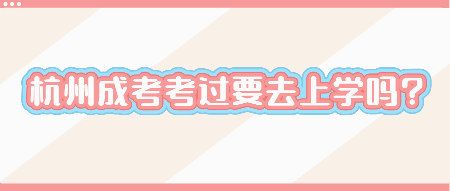 杭州成考考过要去上学吗?
