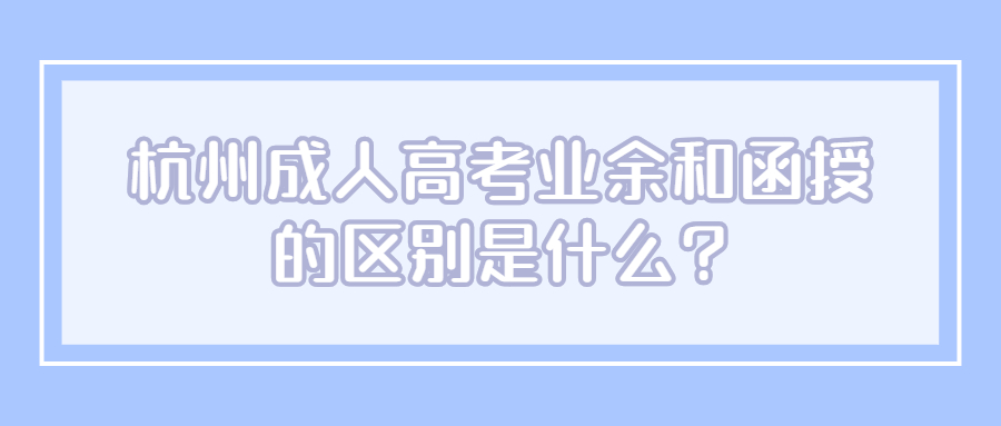 杭州成人高考业余和函授的区别是什么?