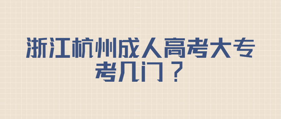 浙江杭州成人高考大专考几门?