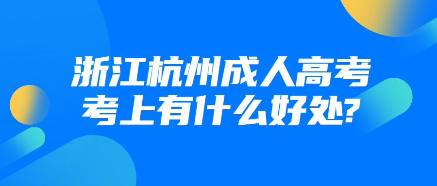 浙江杭州成人高考考上有什么好处?