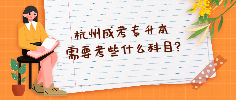 杭州成考专升本需要考些什么科目?