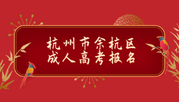 2021年杭州市余杭区成人高考报名条件及报名流程
