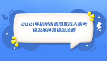 2021年杭州市富阳区成人高考报名条件及报名流程