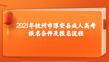 2021年杭州市淳安县成人高考报名条件及报名流程
