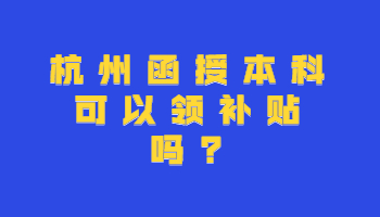 杭州函授本科可以领补贴吗?