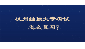 杭州函授大专考试怎么复习?