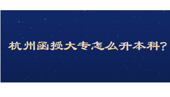 杭州函授大专怎么升本科?