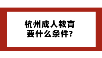 杭州成人教育要什么条件?