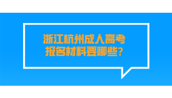 浙江杭州成人高考报名材料要哪些?