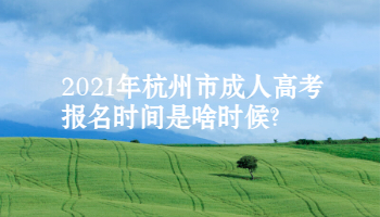 2021年杭州市成人高考报名时间是啥时候?