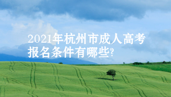 2021年杭州市成人高考报名条件有哪些?