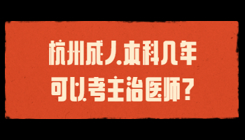 杭州成人本科几年可以考主治医师?