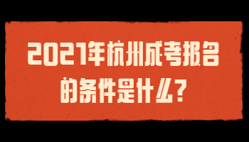 2021年杭州成考报名的条件是什么?