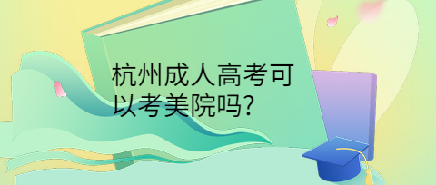 杭州成人高考可以考美院吗