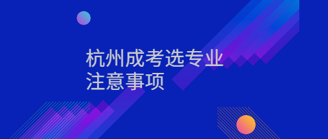 杭州成考选专业注意事项