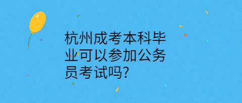 杭州成考本科毕业可以参加公务员考试吗