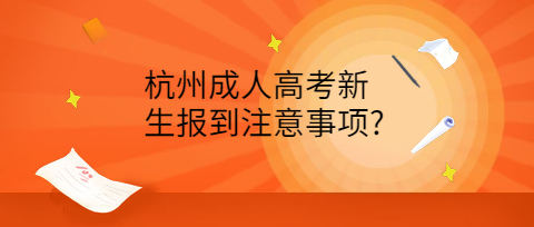 杭州成人高考新生报到注意事项