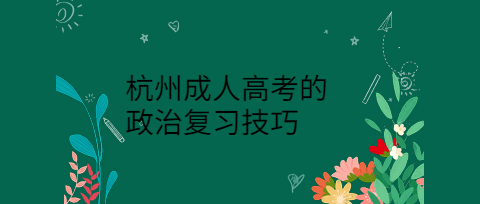 杭州成人高考的政治复习技巧