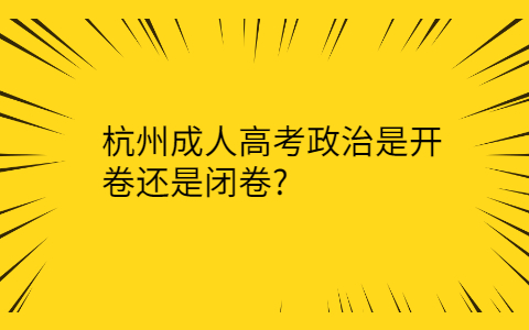 杭州成人高考政治是开卷还是闭卷