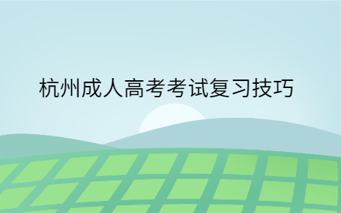 杭州成人高考考试复习技巧