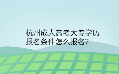 杭州成人高考大专学历报名条件