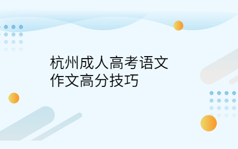 杭州成人高考语文作文技巧