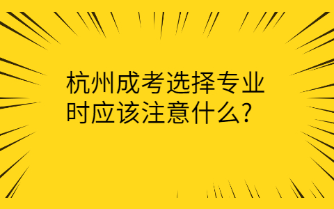 杭州成考选择专业注意事项