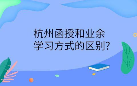 杭州函授和业余学习方式的区别
