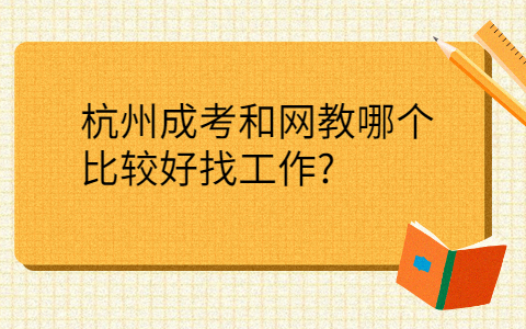 杭州成考和网教哪个好找工作