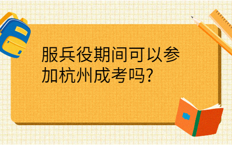 服兵役期间可以参加杭州成考吗