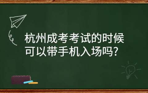 杭州成考考试能带手机入场吗?