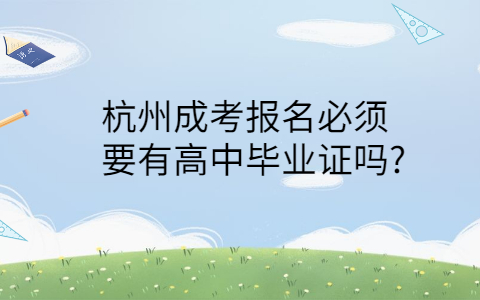 杭州成考报名要有高中毕业证吗