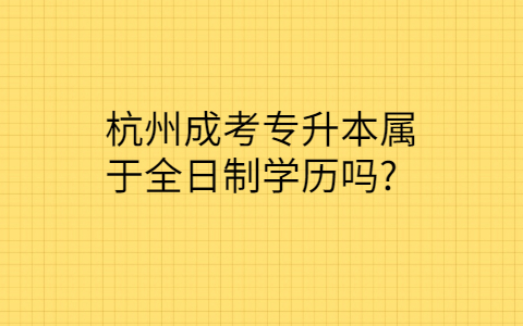 杭州成考专升本是全日制学历吗