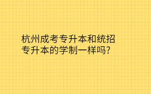 杭州成考专升本和统招专升本的学制一样吗