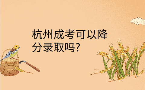 杭州成考可以降分录取吗