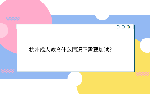 杭州成人教育加试情况