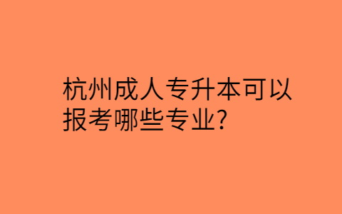 杭州成人专升本报考专业