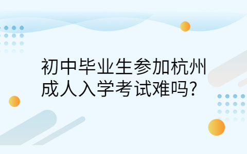 初中毕业生参加杭州成考难吗