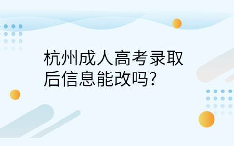 杭州成人高考录取后信息能改吗