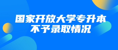 国家开放大学专升本不予录取情况