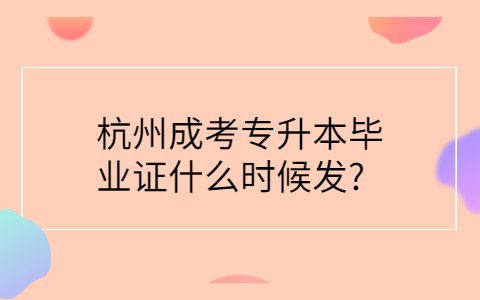 杭州成考专升本毕业证发放时间