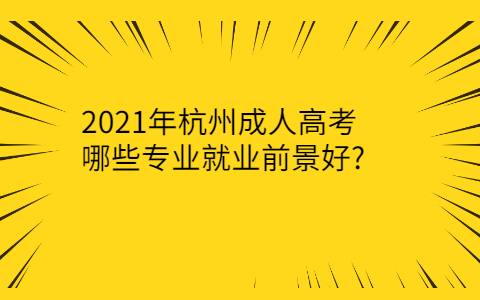 2021年杭州成人高考哪些专业就业前景好?