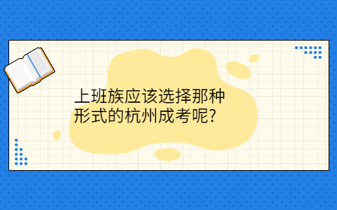 上班族选择那种形式的杭州成考