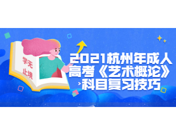 2021杭州年成人高考《艺术概论》科目复习技巧