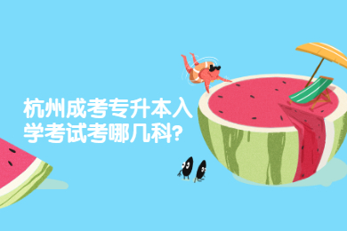 杭州成考专升本入学考试考哪几科?