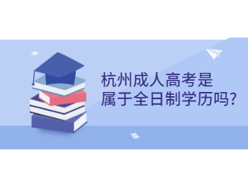 杭州成人高考是属于全日制学历吗