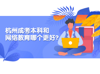 杭州成考本科和网络教育哪个更好