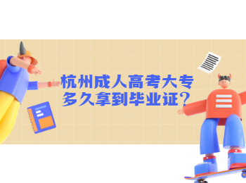 杭州成人高考大专多久拿到毕业证